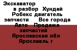 Экскаватор Hyundai Robex 1300 в разбор (Хундай Робекс двигатель запчасти)  - Все города Авто » Продажа запчастей   . Ярославская обл.,Ярославль г.